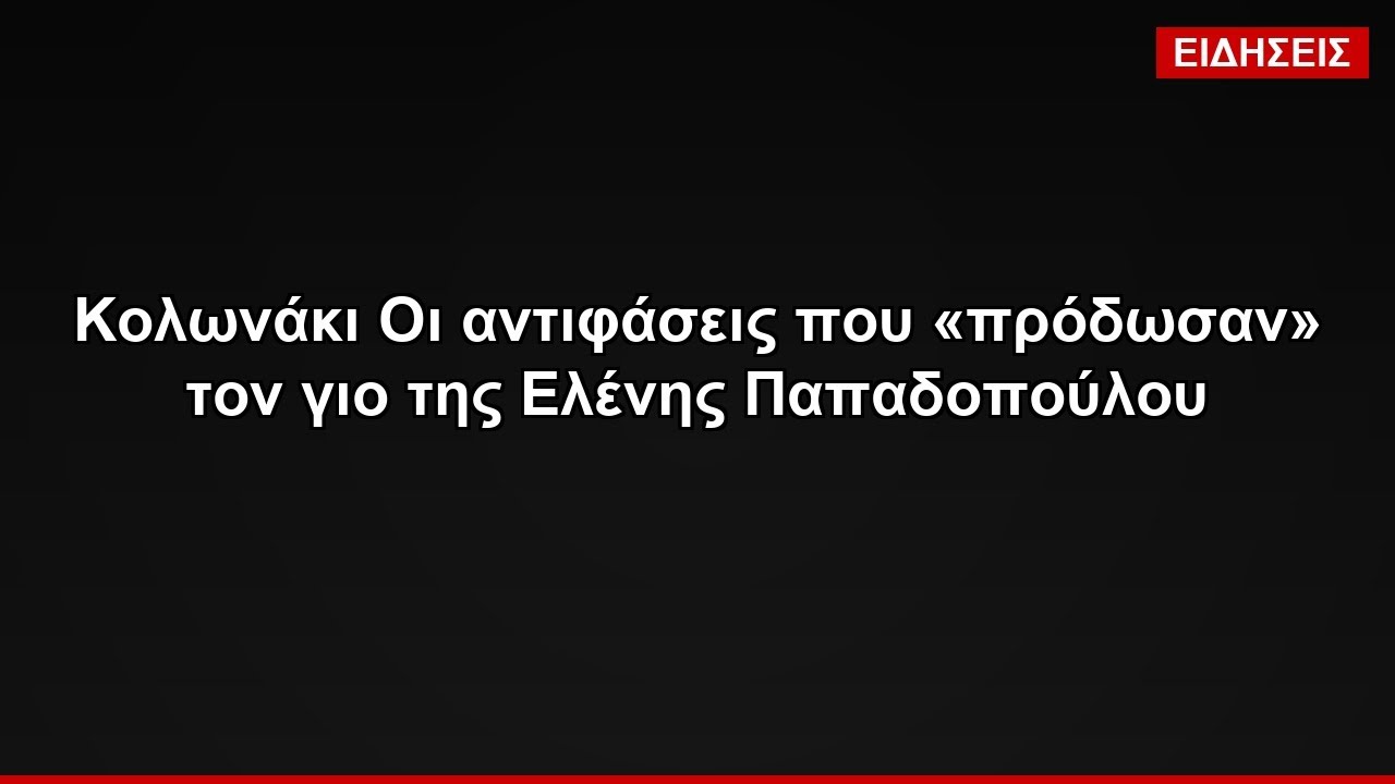 Κολωνάκι Οι αντιφάσεις που «πρόδωσαν» τον γιο της Ελένης Παπαδοπούλου