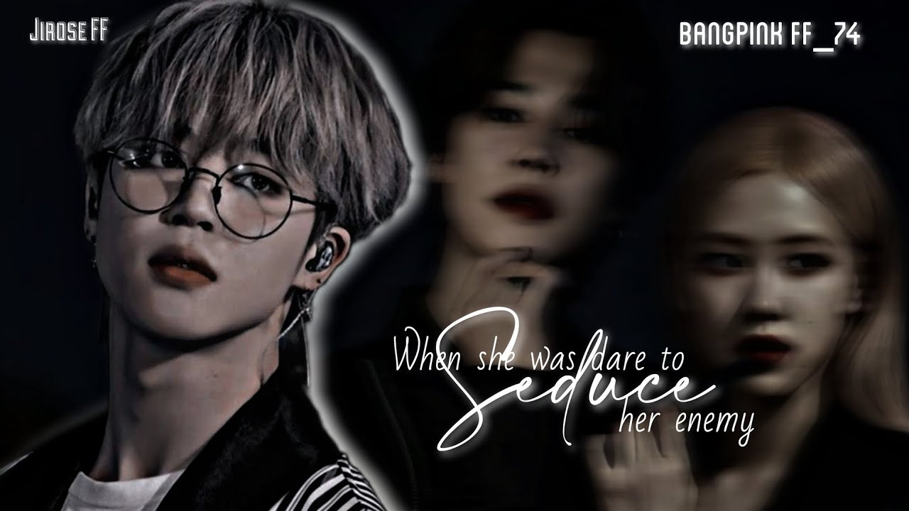 When she was dare to seduce her enemy - Jirose FF [ PARK JIMIN AND PARK ROSE ]