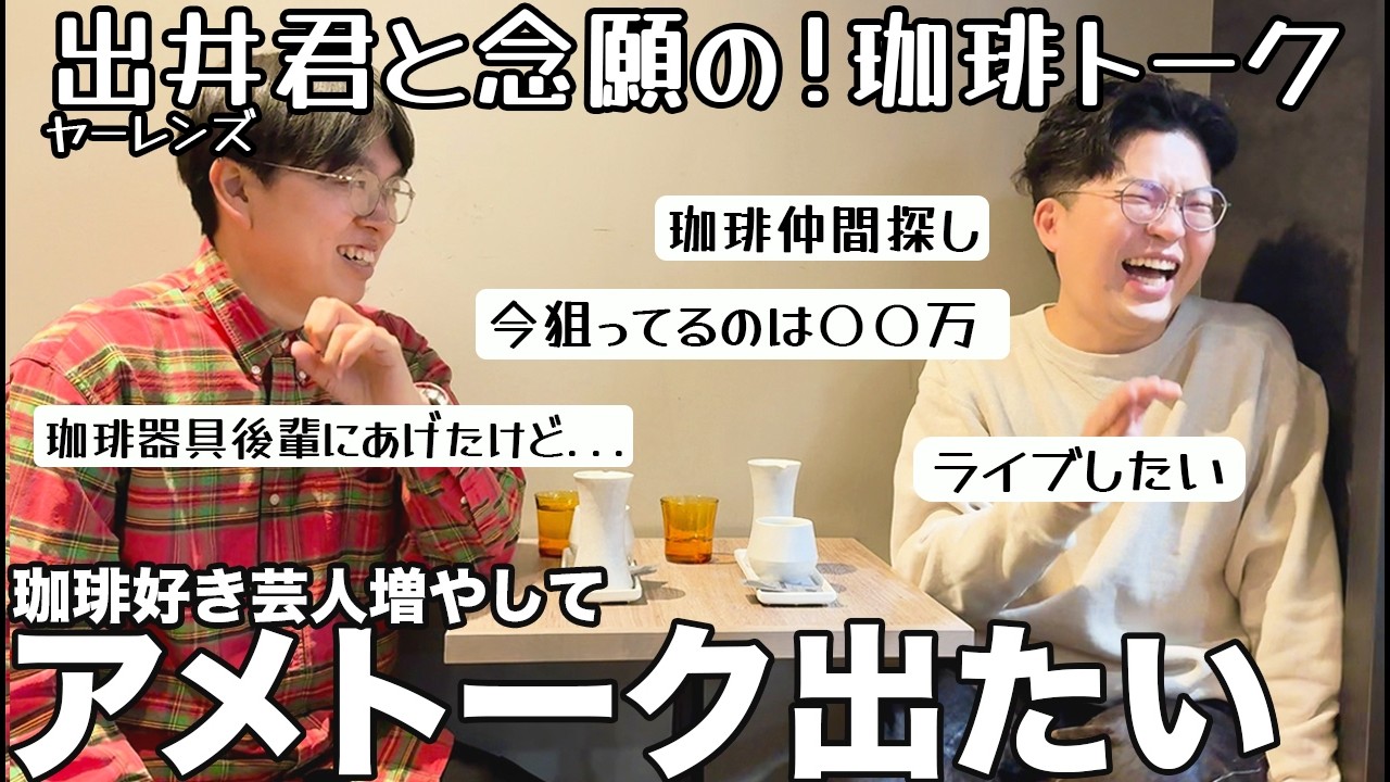 ヤーレンズ出井君と念願のコーヒートークしてきました。
