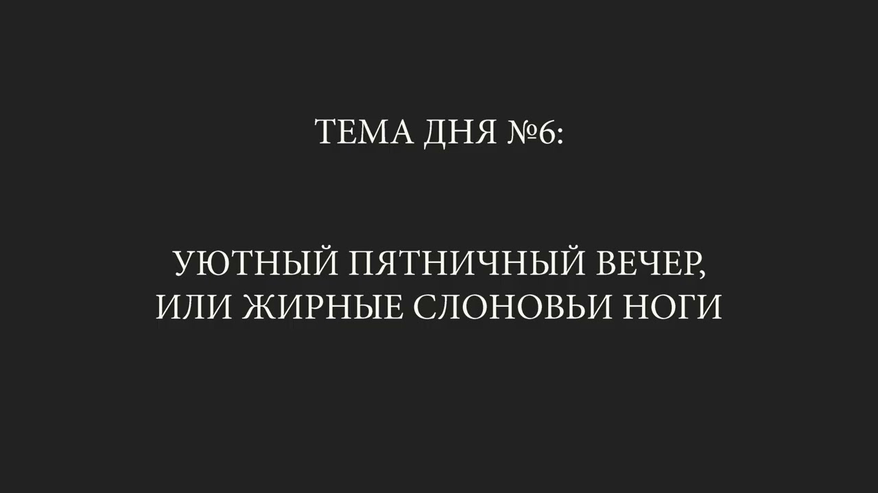 Тема дня №6: "Уютный пятничный вечер, или жирные слоновьи ноги"