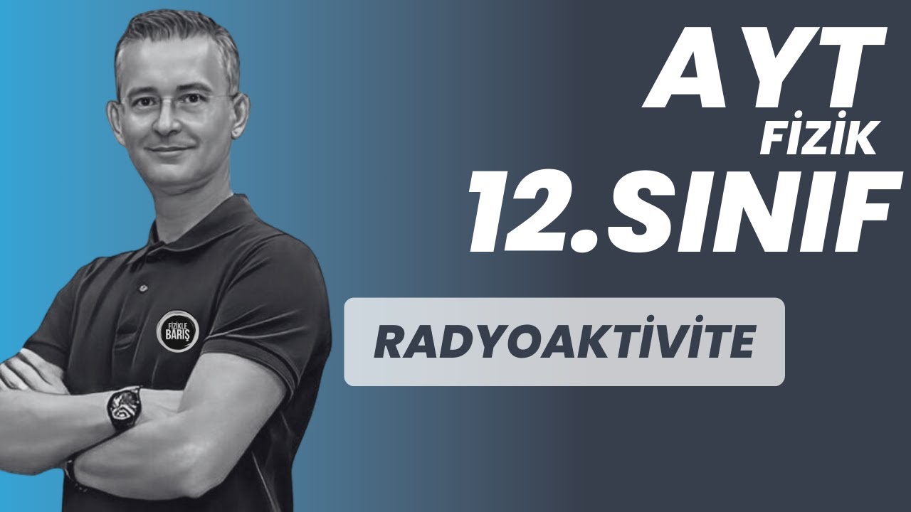 RADYOAKTİVİTE KONU ANLATIMI VE SORU ÇÖZÜMÜ |AYT FİZİK | 12.SINIF FİZİK| FİZİKLE BARIŞ