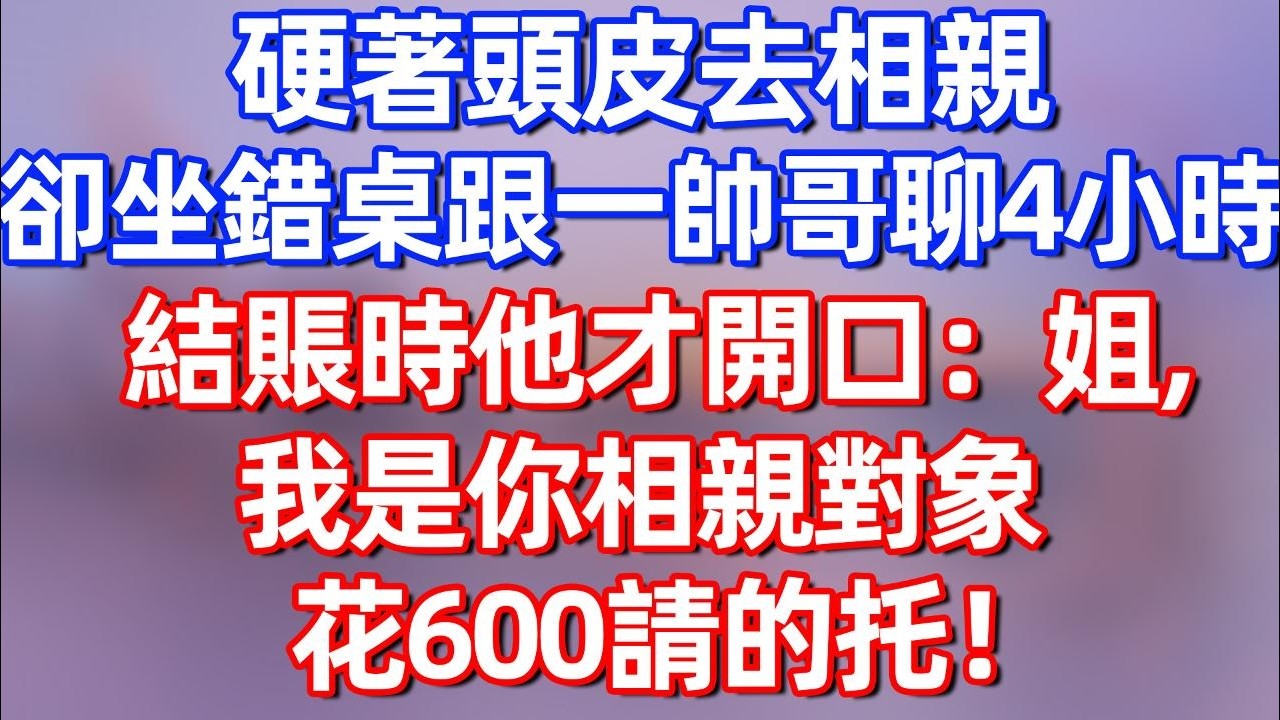 【完結】硬著頭皮去相親，卻坐錯桌跟一帥哥聊4小時，結賬時他才開口：姐，我是你相親對象花600請的托#夜讀人生 #碧荷講故事 #深夜淺讀 #情感 #完结文 #情感故事 #一口气看完
