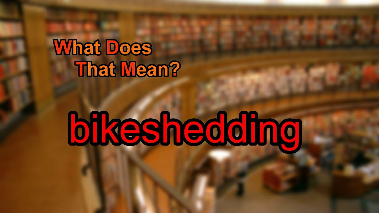 What does bikeshedding mean?