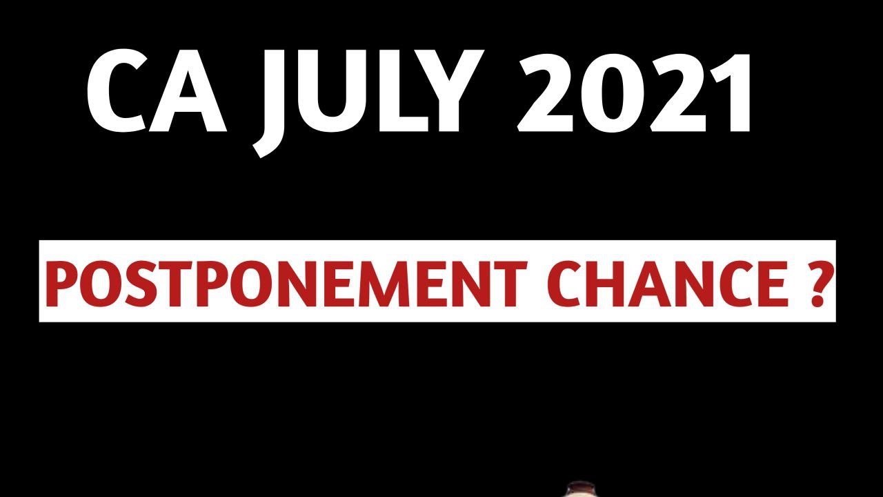 CA July 2021 Postponement Chances ?