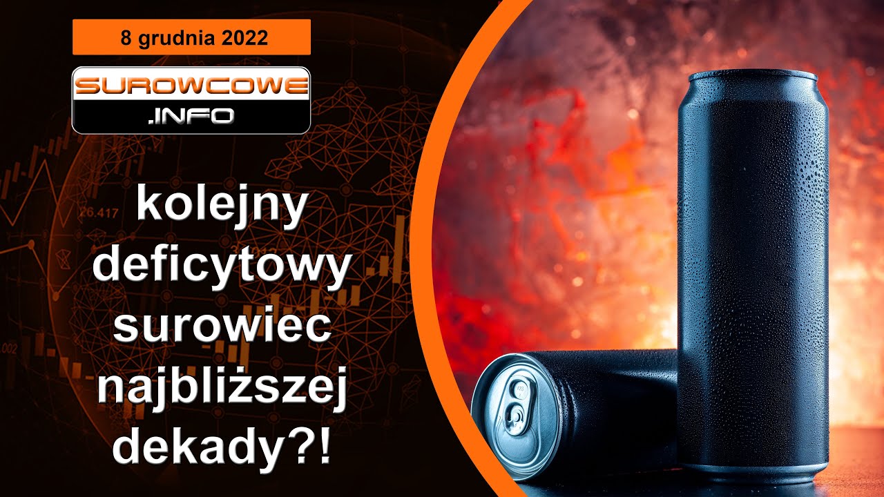 Surowcowe info 8 grudnia 2022 &ndash; kolejny deficytowy surowiec najbliższej dekady?!