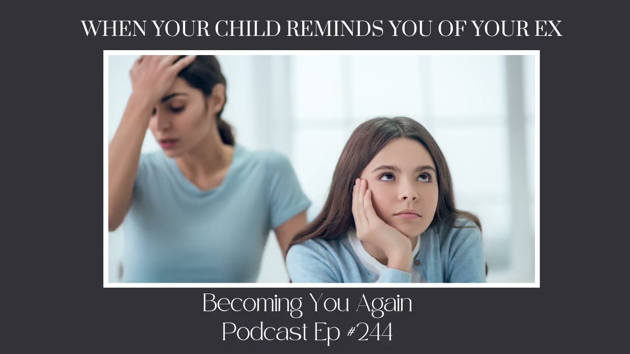 When Your Child Reminds You Of Your Ex | Ep 244 Becoming You Again Podcast