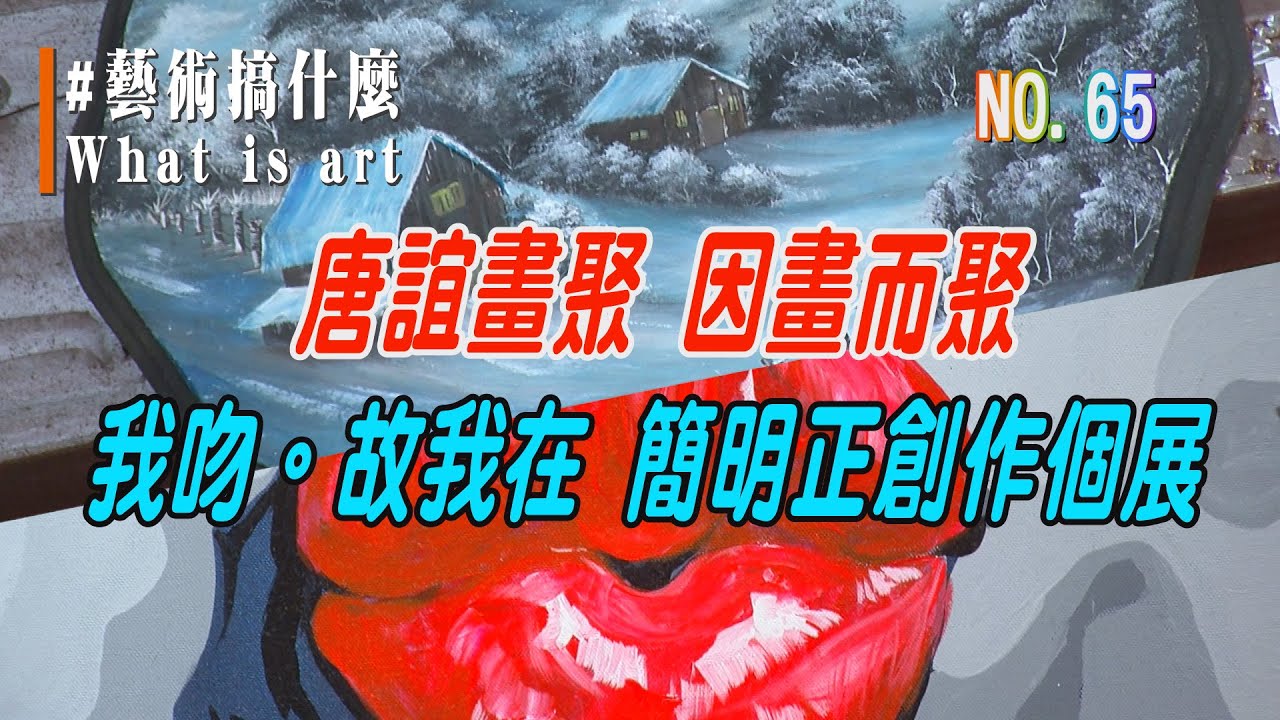 (三大有線)藝術搞什麼 NO.65 《唐誼畫聚 因畫而聚》《我吻故我在 簡明正個展》