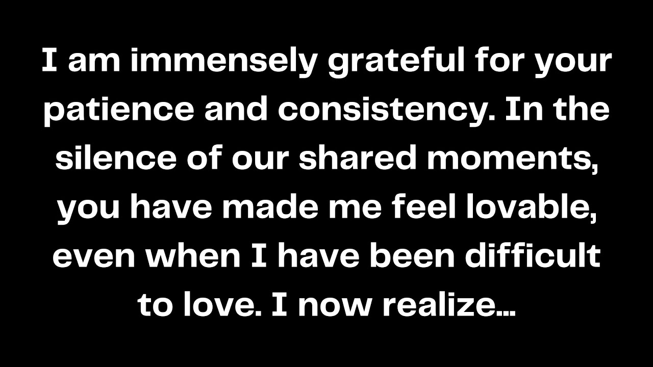 I am immensely grateful for your patience and consistency. In the silence of our shared moments, you