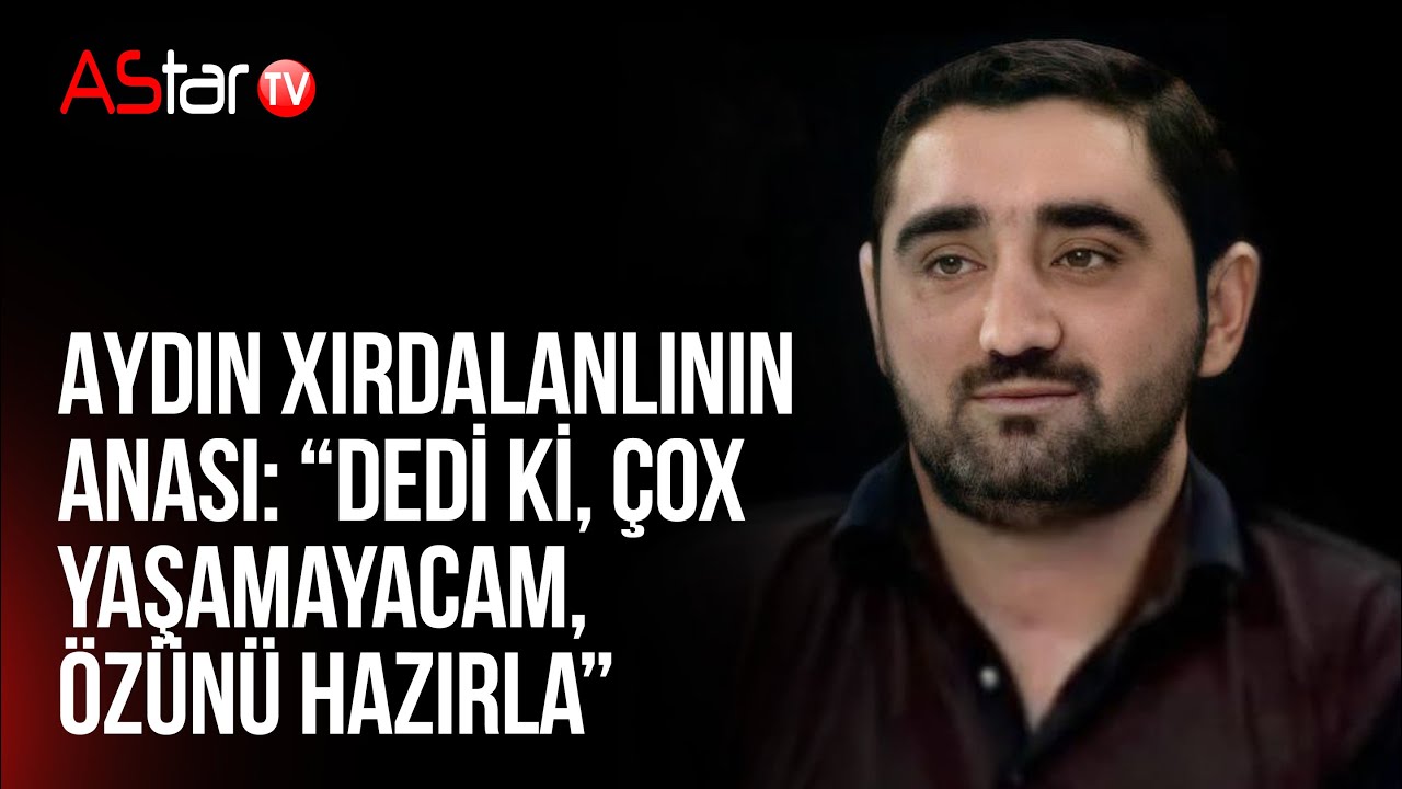 Aydın Xırdalanlının anası: “Dedi ki, çox yaşamayacam, özünü hazırla”