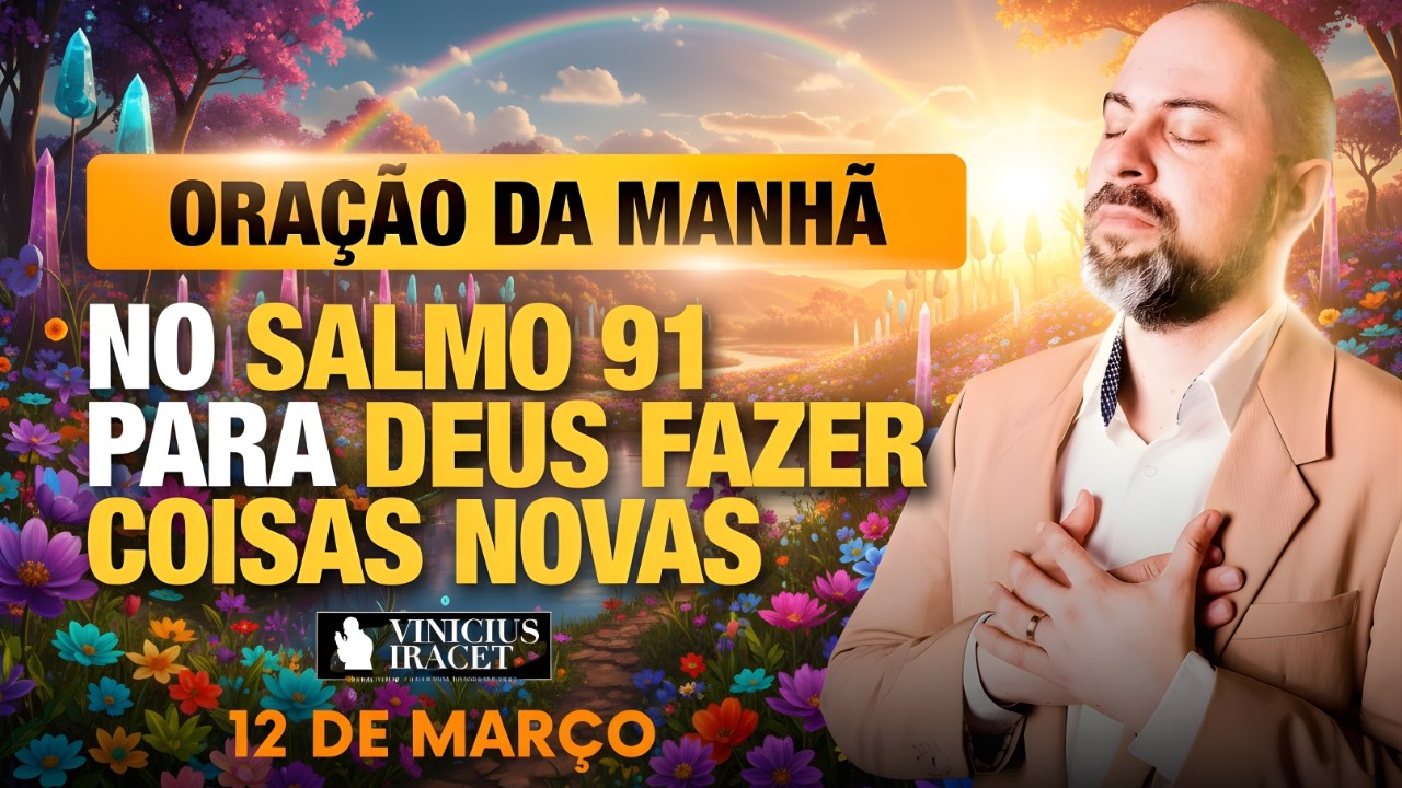 ORAÇÃO DA MANHÃ DE HOJE 12 DE MARÇO SALMO 91 PARA O NOVO DE DEUS ENTRAR MILAGRE HOJE Vinicius Iracet