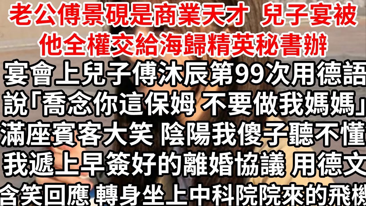 老公傅景硯是商業天才 兒子生日宴被他全權交給海歸秘書辦，宴會上兒子傅沐辰第99次用德語「喬念你這保姆 不要你做我媽媽」滿座賓客大笑 陰陽我傻子聽不懂 我遞上早簽好的離婚協議 含笑用德語回應