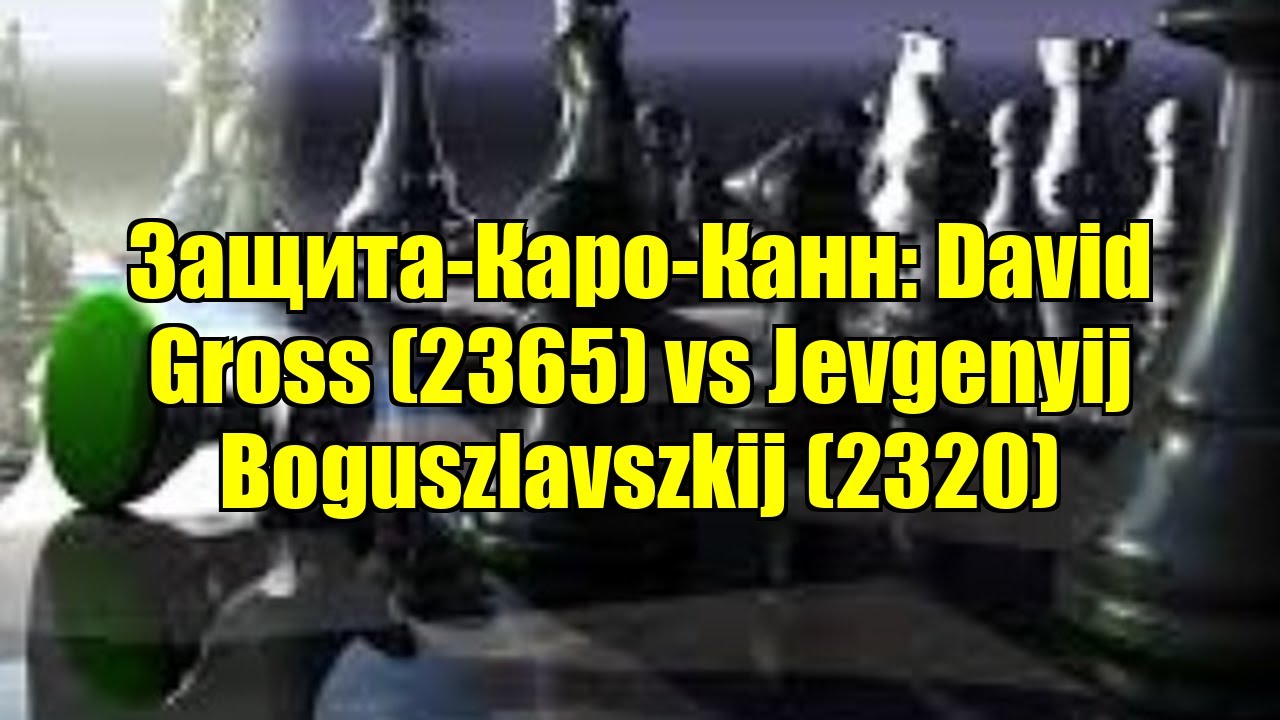 Защита-Каро-Канн: David Gross (2365) vs Jevgenyij Boguszlavszkij (2320)