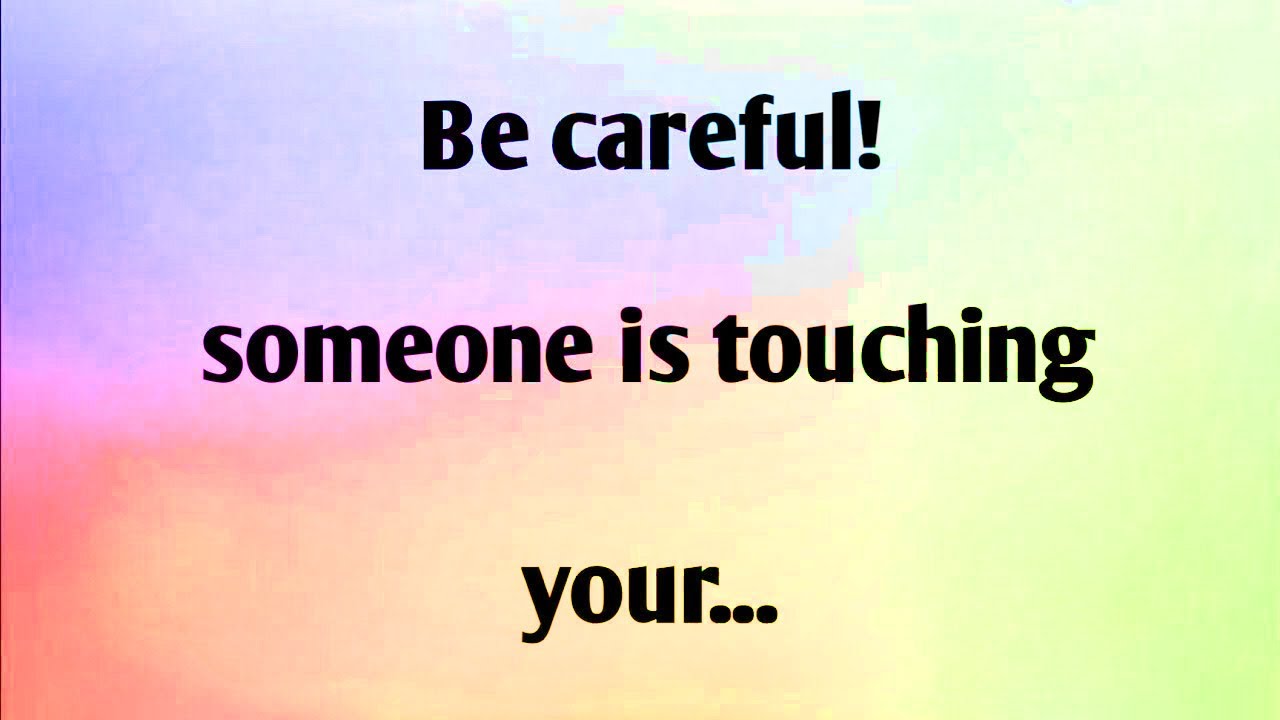BE CAREFUL! SOMEONE IS