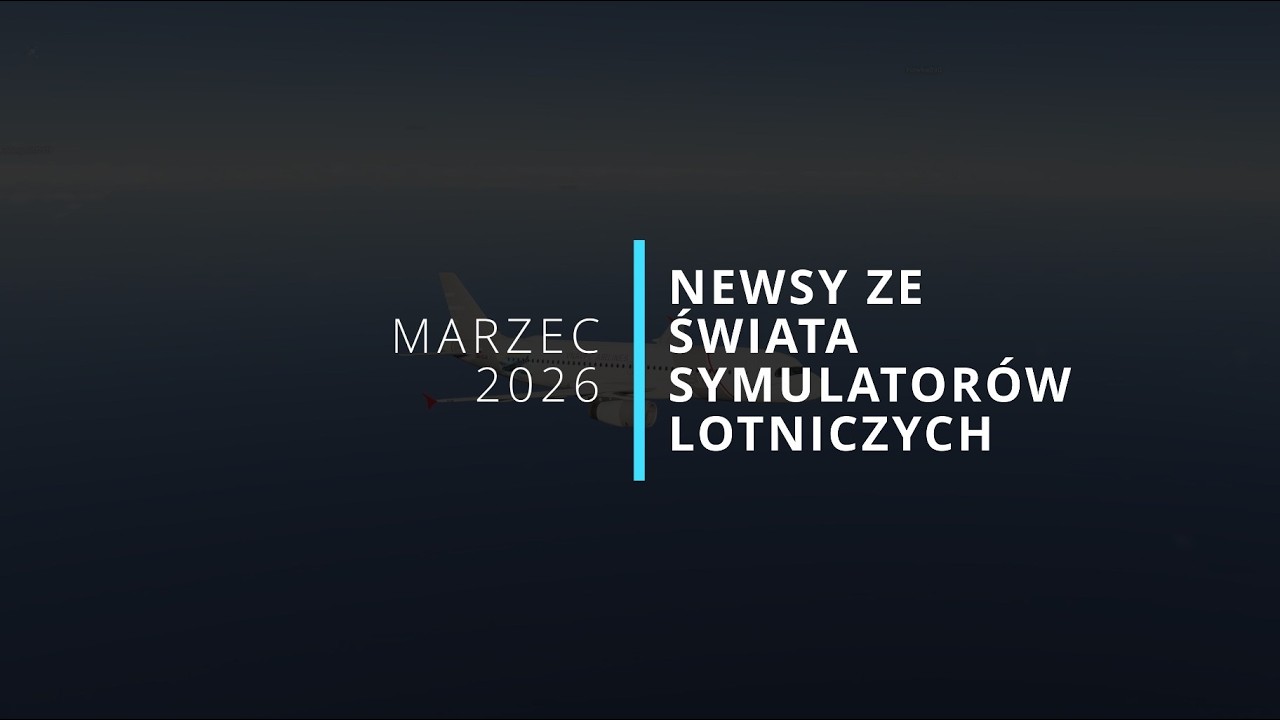 NEWSY - marzec 2026. Wydarzenia ze świata symulator&oacute;w lotniczych - podsumowanie marca 2026