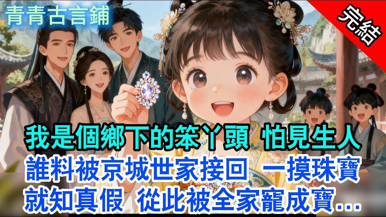 【完結古言】我是個鄉下的笨丫頭，怕見生人；誰料被京城世家接回，我一摸珠寶就知真假，從此被全家寵成寶...#古言 #完結 #小孩 #情感 #故事頻道 #甜文 #團寵 #甜寵