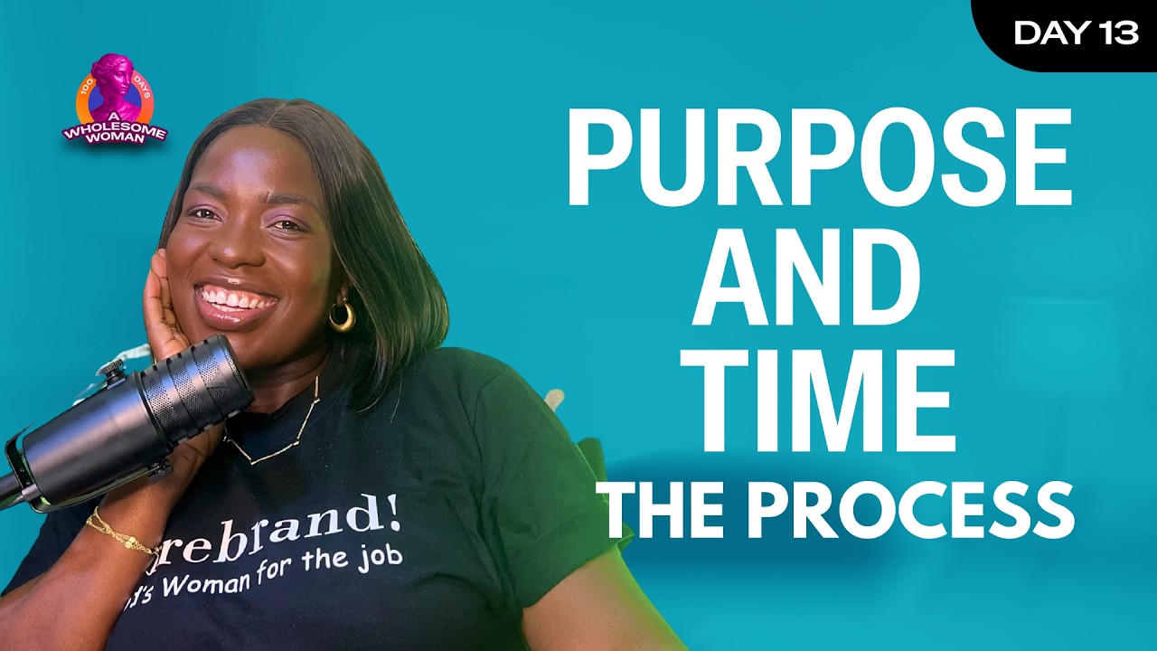 PURPOSE AND TIME | THE PROCESS | 100 DAYS A WHOLESOME WOMAN | DAY 13