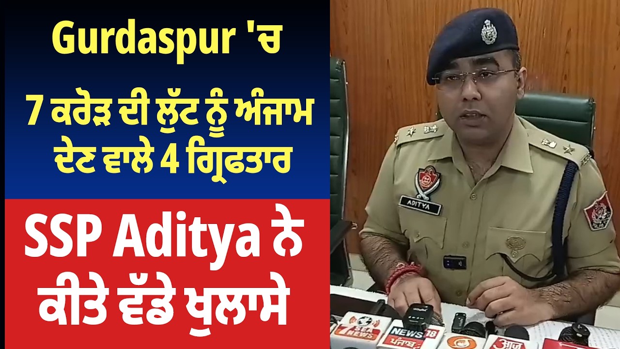 Gurdaspur 'ਚ 7 ਕਰੋੜ ਦੀ ਲੁੱਟ ਨੂੰ ਅੰਜਾਮ ਦੇਣ ਵਾਲੇ 4 ਗ੍ਰਿਫਤਾਰ, SSP Aditya ਨੇ ਕੀਤੇ ਵੱਡੇ ਖੁਲਾਸੇ