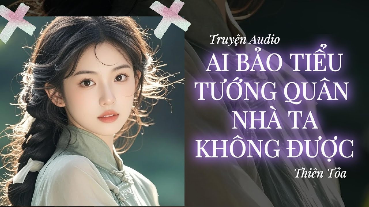 [Truyện Audio] AI BẢO TIỂU TƯỚNG QUÂN NHÀ TA KHÔNG ĐƯỢC || Thiên Tỏa