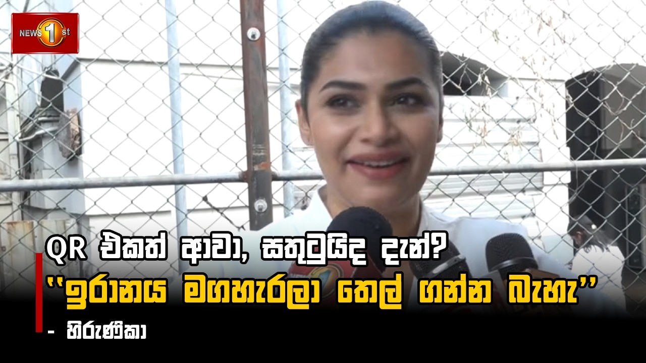 QR එකත් ආවා, සතුටුයිද දැන්? ''ඉරානය මගහැරලා තෙල් ගන්න බැහැ'' - හිරුණිකා