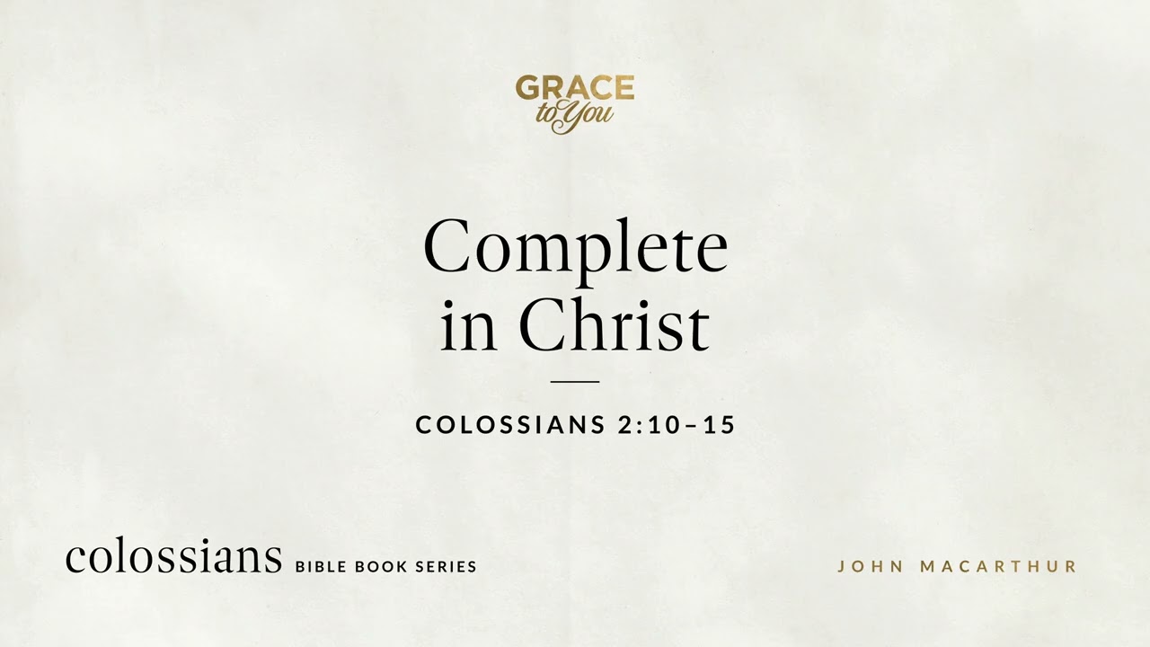 Complete in Christ (Colossians 2:10&ndash;15) John MacArthur