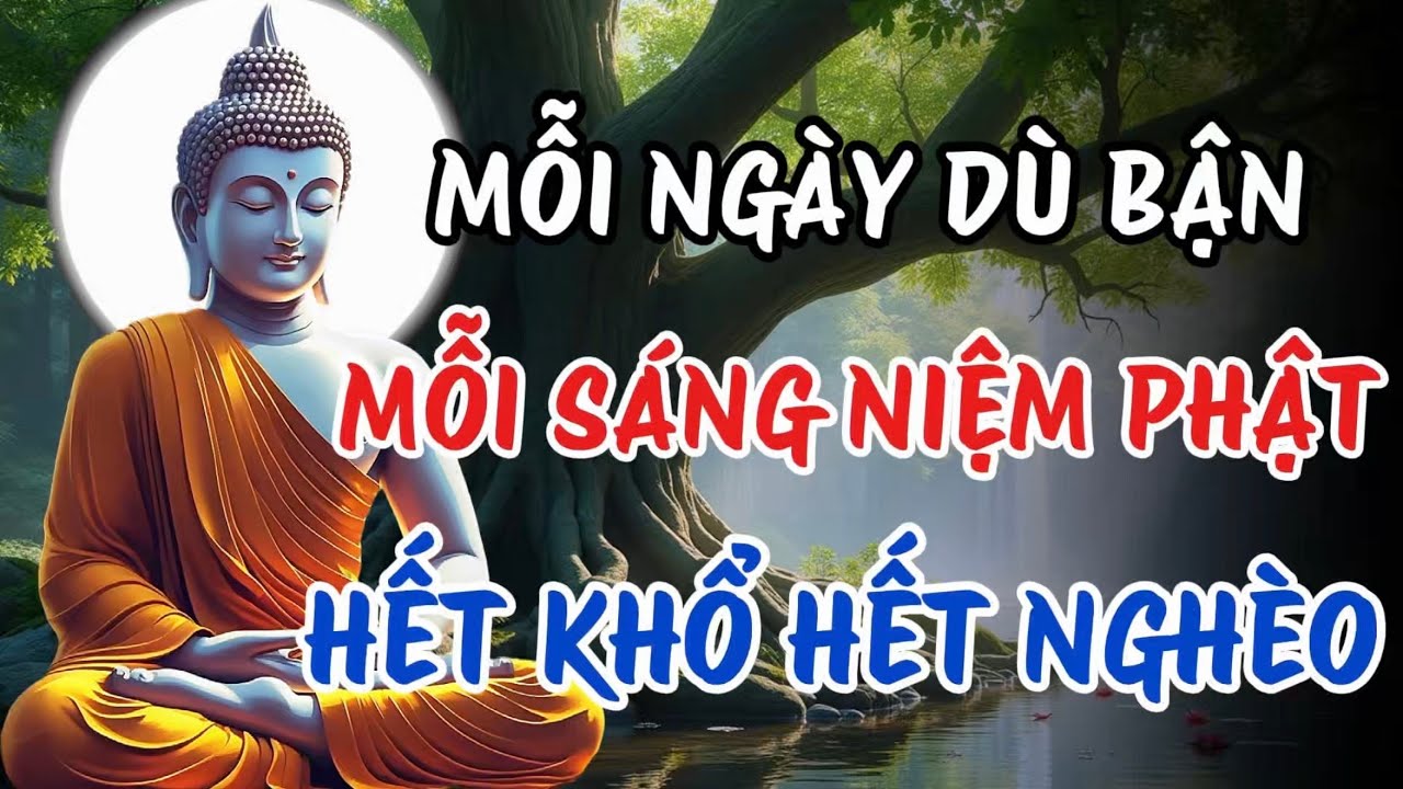 Mỗi Ngày Dù Bận – Mỗi Sáng Chỉ Cần Niệm Phật, Dần Hết Khổ Hết Nghèo, Tâm An Phước Đến