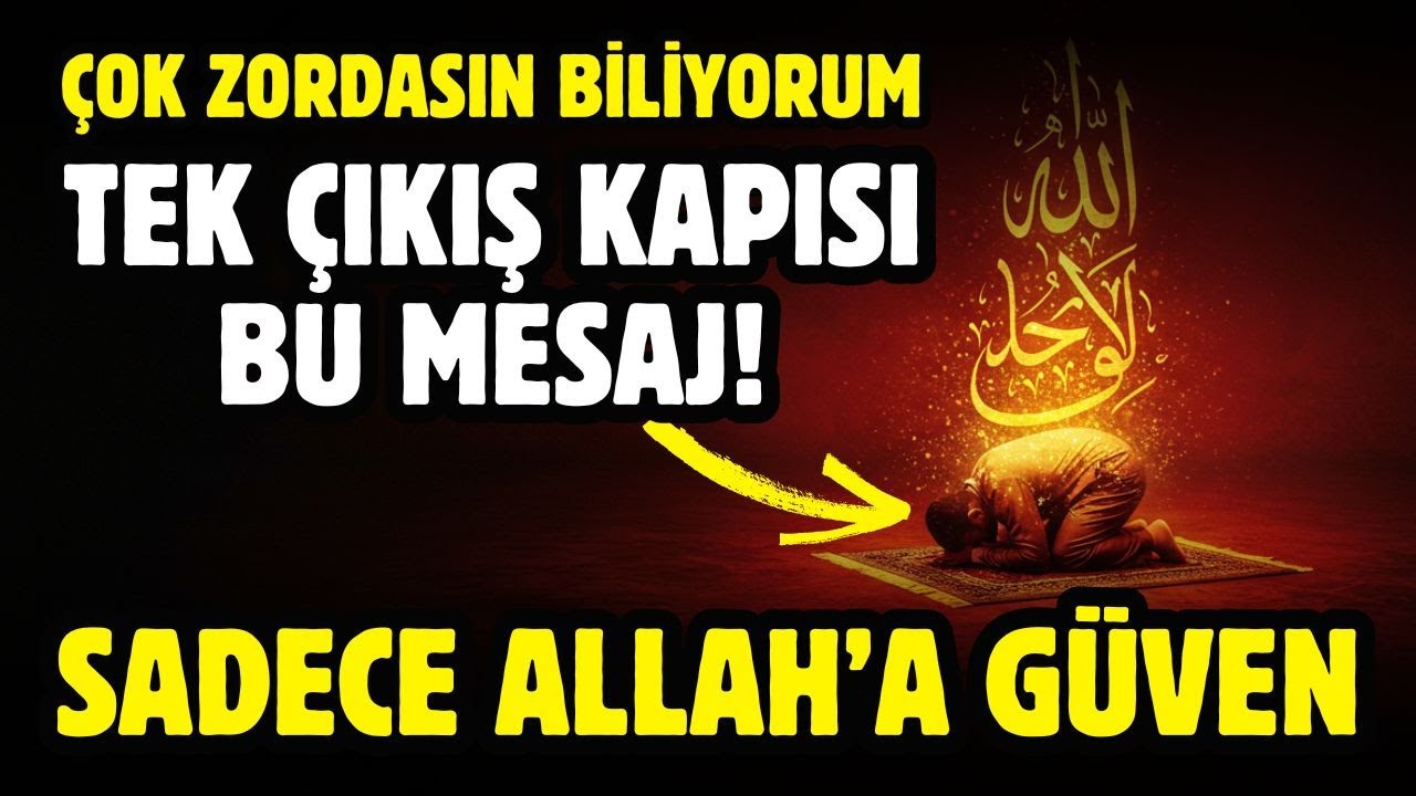 ÇOK ZORDASIN BİLİYORUM! TEK ÇIKIŞ KAPISI BU MESAJ! SADECE ALLAH'A GÜVEN!