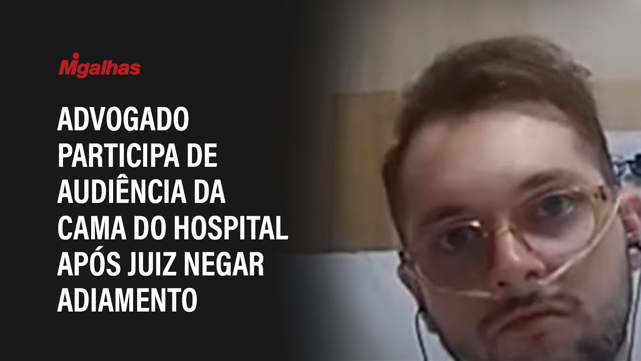 Advogado participa de audiência da cama do hospital após juiz negar adiamento