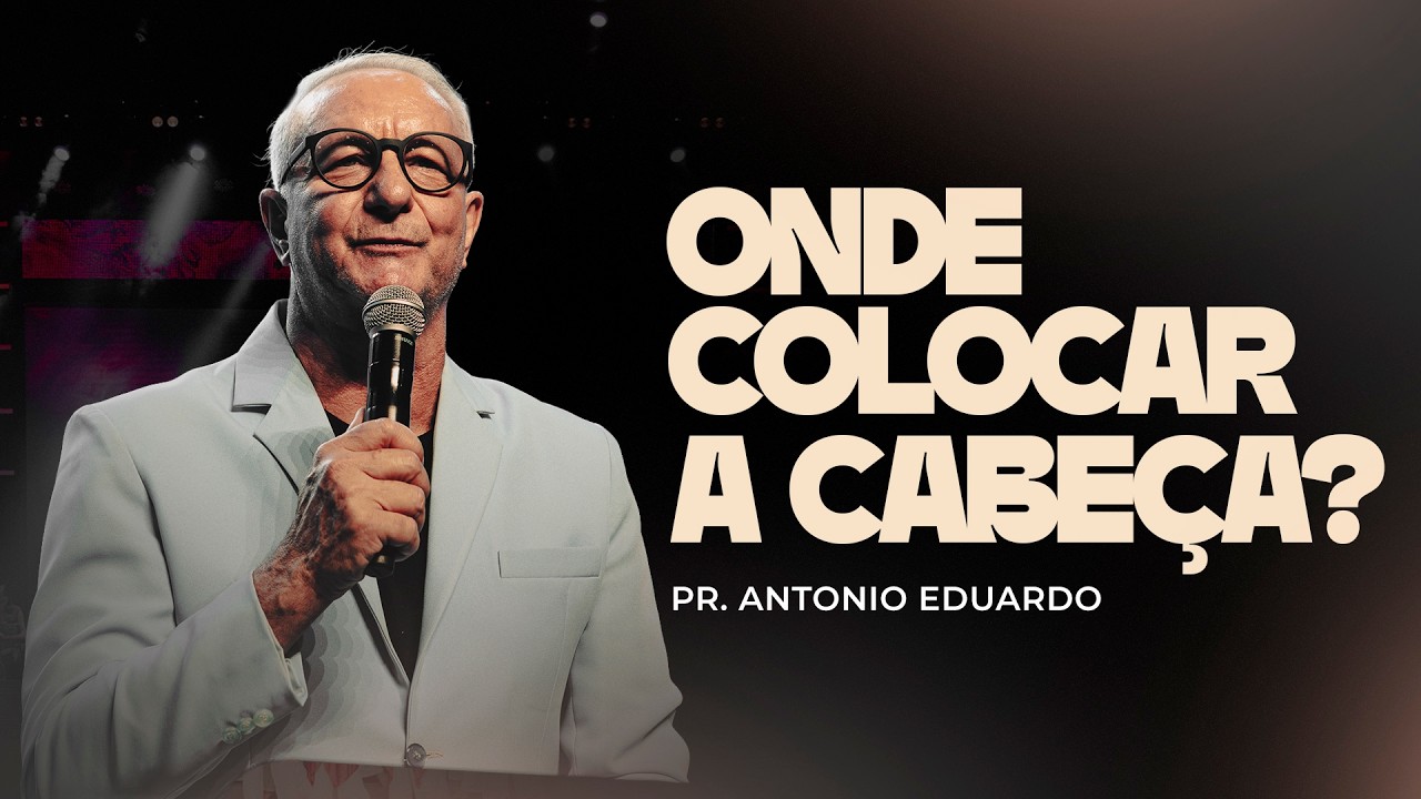 Onde colocar a cabeça? - Pr. Antonio Eduardo
