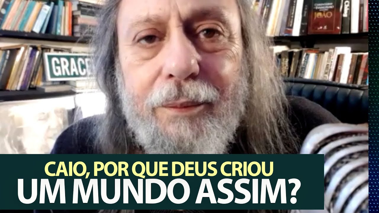 A questão do Mal: Caio, por que Deus decidiu criar um mundo assim?
