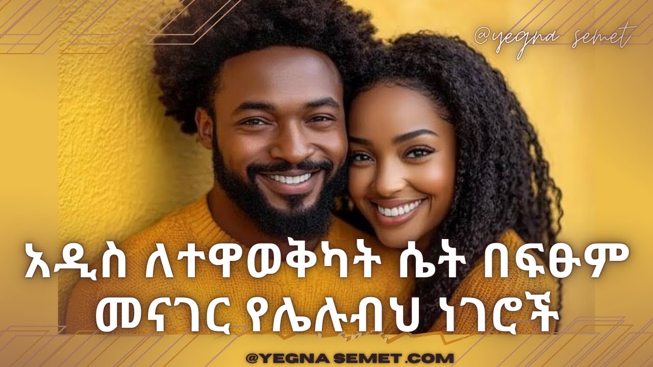 አዲስ ለተዋወቅካት ሴት በፍፁም መናገር የሌሉብህ ነገሮች❗️/ እነዚህን ነገሮች ካደረክ እሷ ብቻ ሳትሆን ሰው ሁሉ ያከብርሀል❗️|yegna semet| |love|