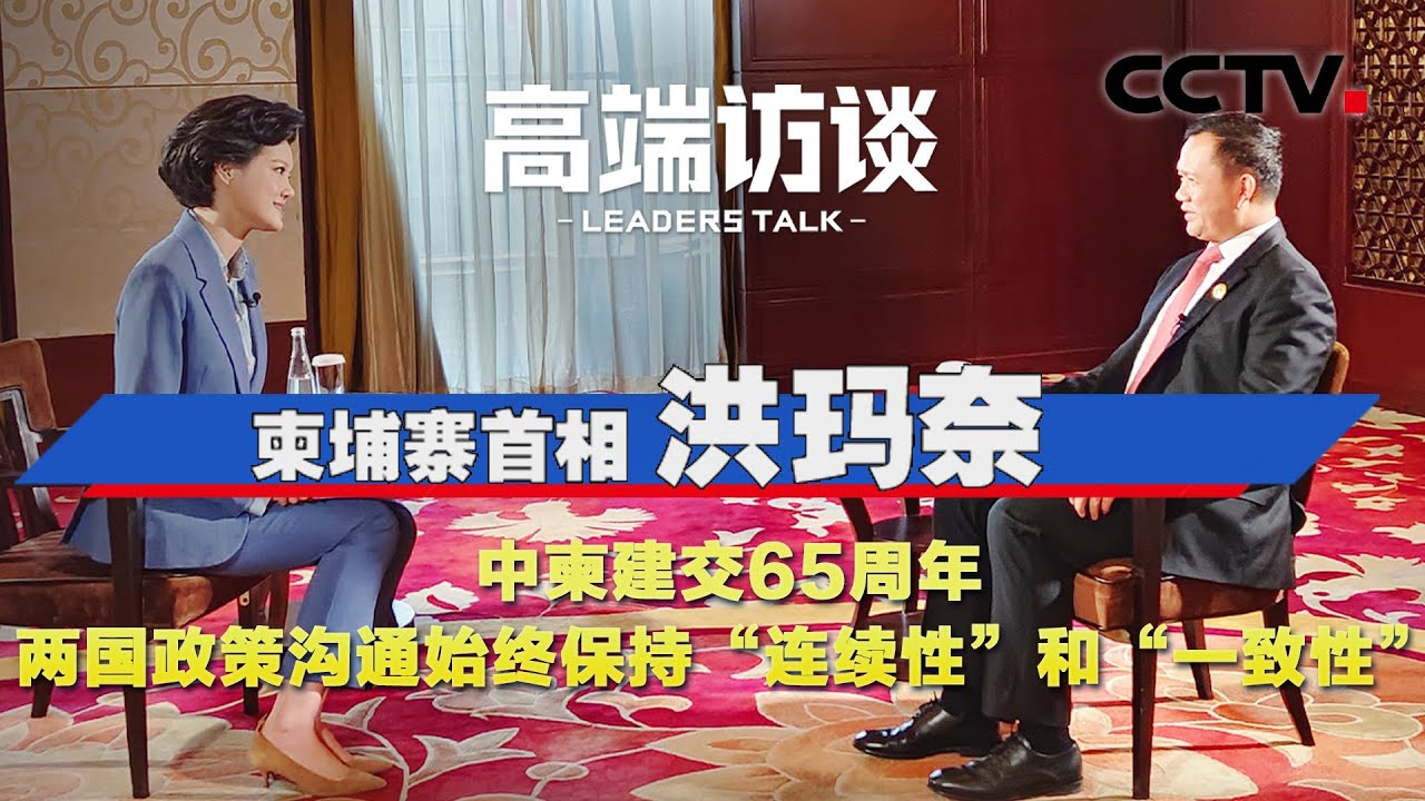 柬埔寨首相洪玛奈：中柬建交65周年 两国政策沟通始终保持&ldquo;连续性&rdquo;和&ldquo;一致性&rdquo; | CCTV「高端访谈」