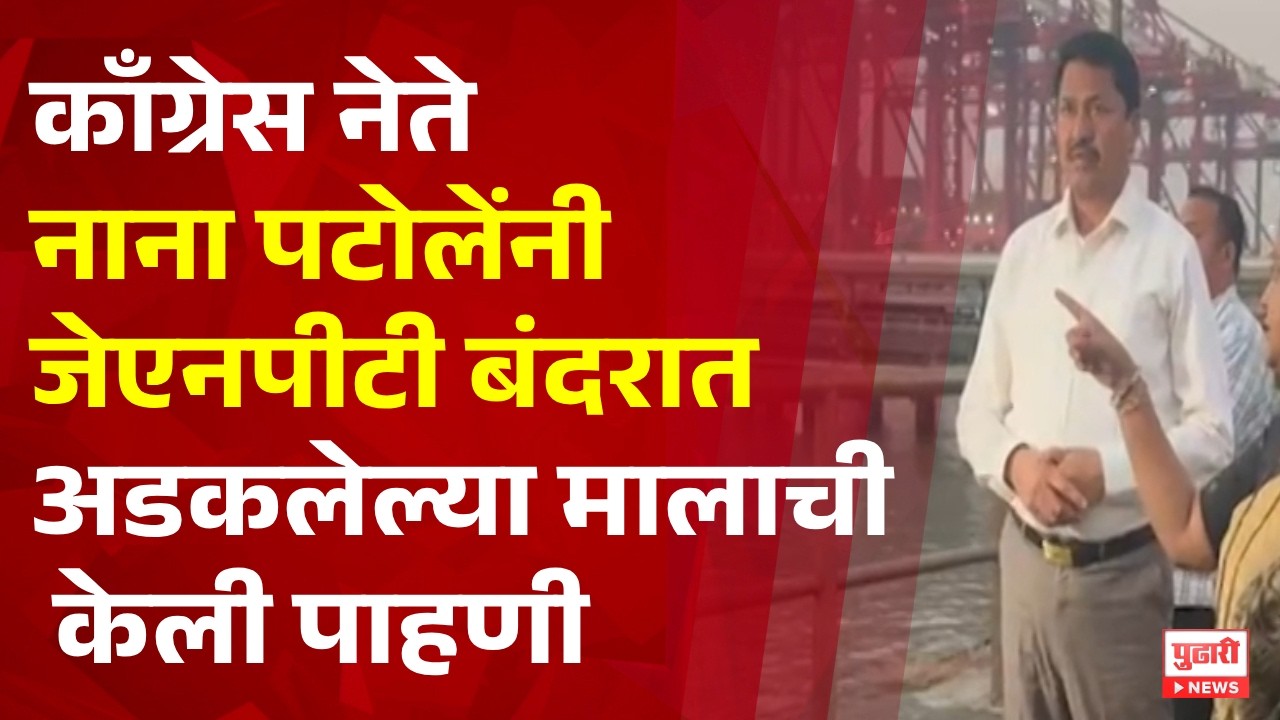 Pudhari News | काँग्रेस नेते नाना पटोलेंनी जेएनपीटी बंदरात अडकलेल्या मालाची केली पाहणी