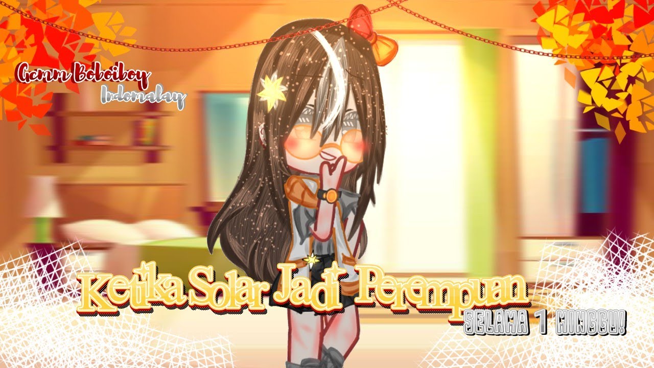 彡 ˚➶ .˚ꕥKetika Solar Jadi Perempuan selama 1 Minggu[/Gcmm Boboiboy/Original?]