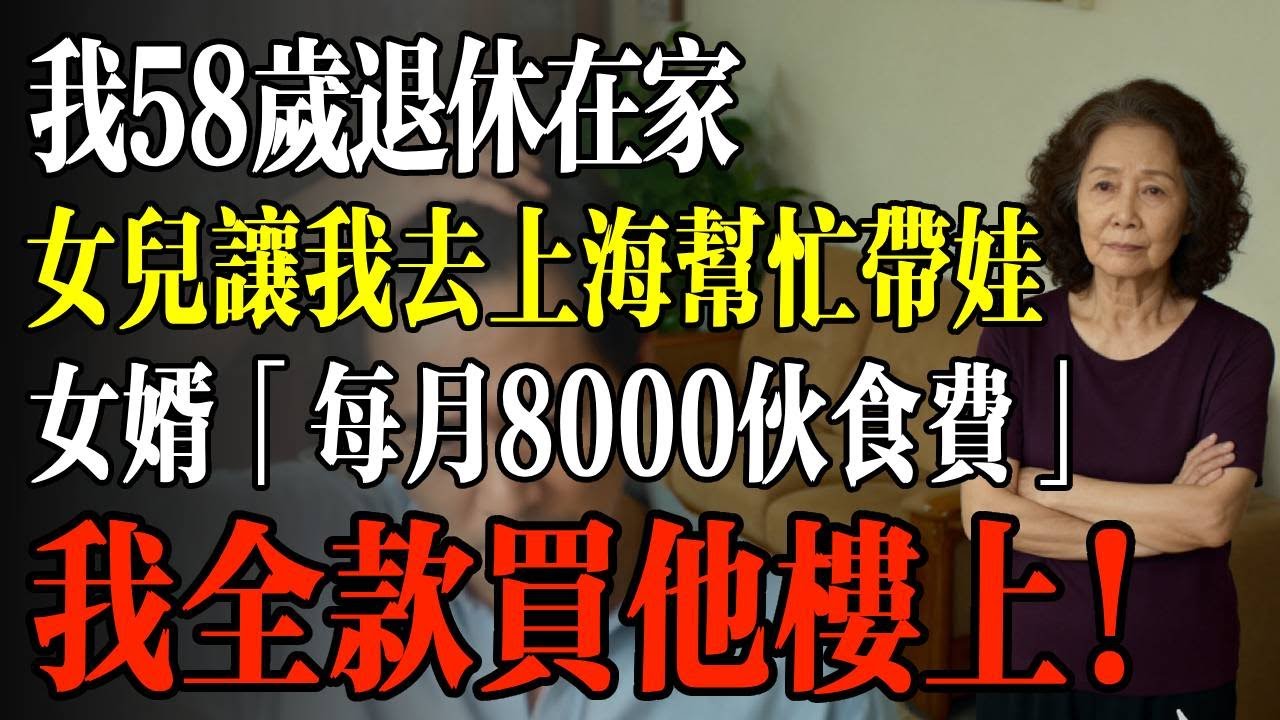 我58岁退休在家，女儿让我去上海帮忙带娃，女婿「每月8000伙食费记得交」我全款买他楼上！#幸福 #人生 #故事 #老年 #退休後 #情感 #人生感悟 #養生 #哲理 #老年生活