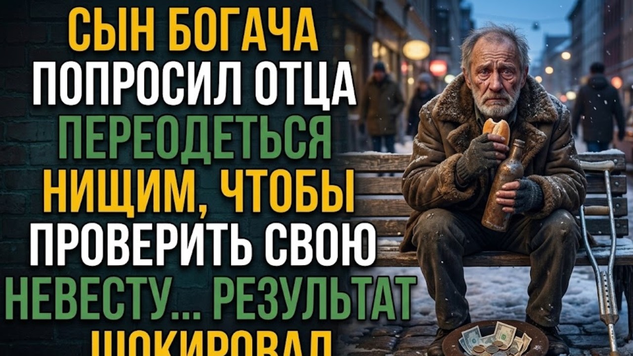 🔥 Сын богача попросил отца переодеться нищим, чтобы проверить невесту результат ШОКИРОВАЛ всех 😱