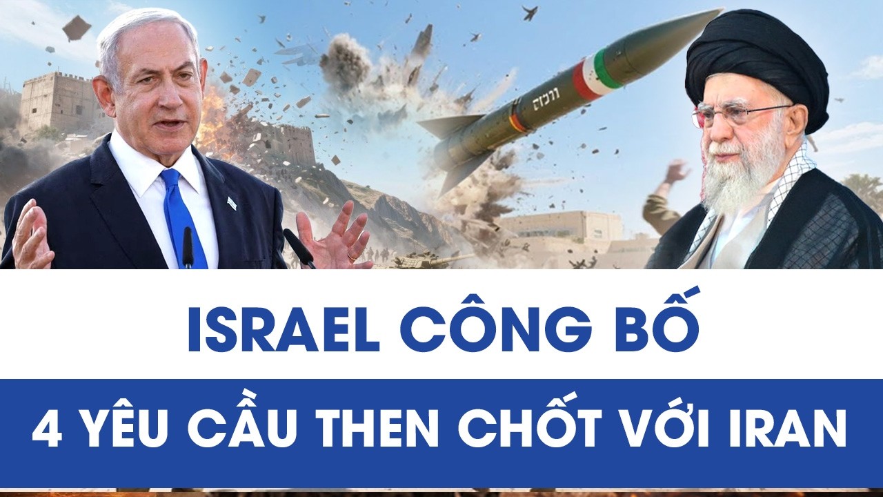 Israel công bố 4 yêu cầu then chốt, Iran đối mặt sức ép mới