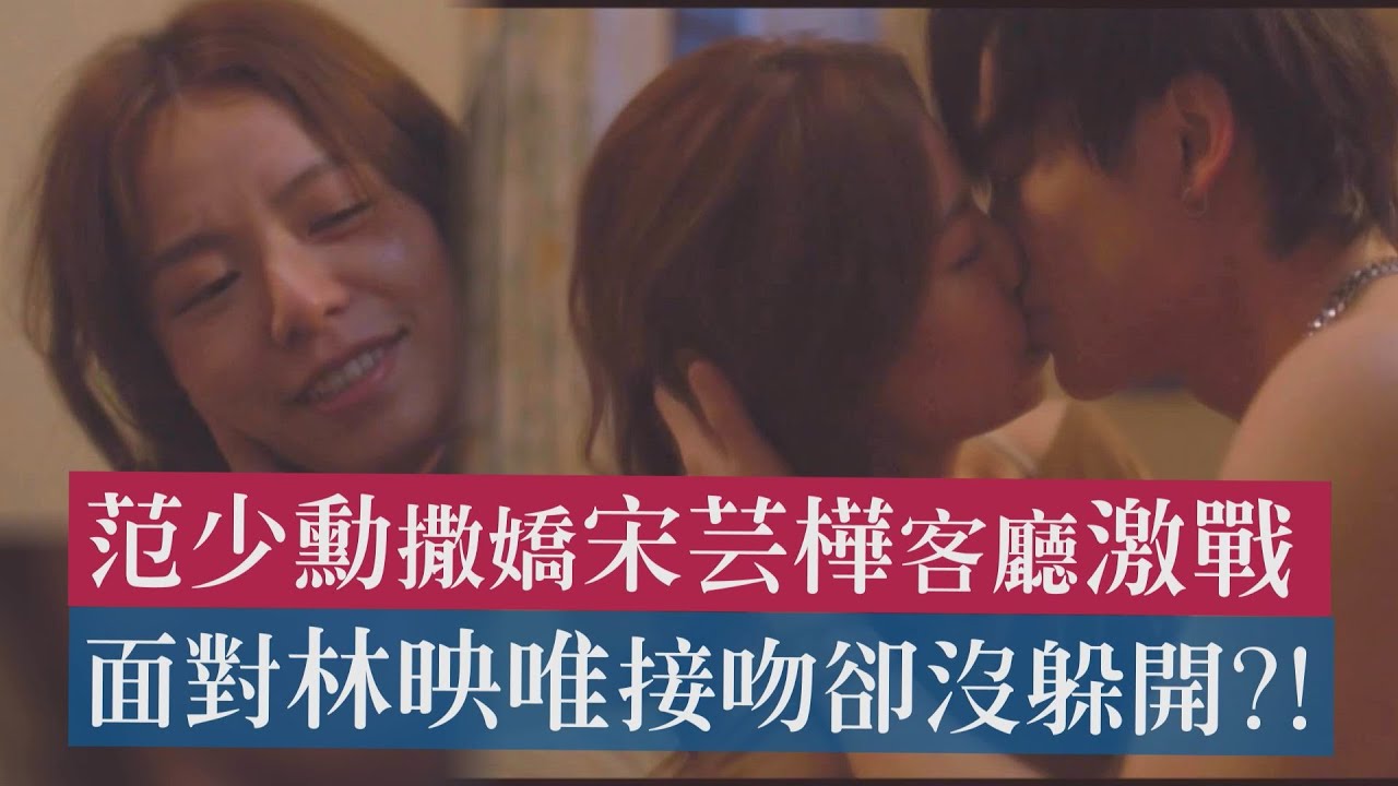【人浮於愛】范少勳撒嬌宋芸樺客廳激戰 面對林映唯接吻卻沒躲開?!