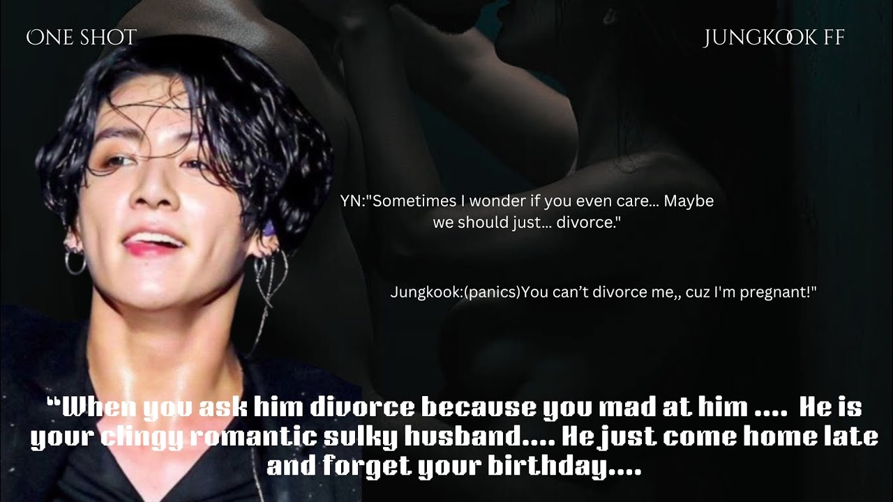 Jungkook ff/one-shot/when you ask you romantic and sulky husband for divorce.... Cuz you mad at him.