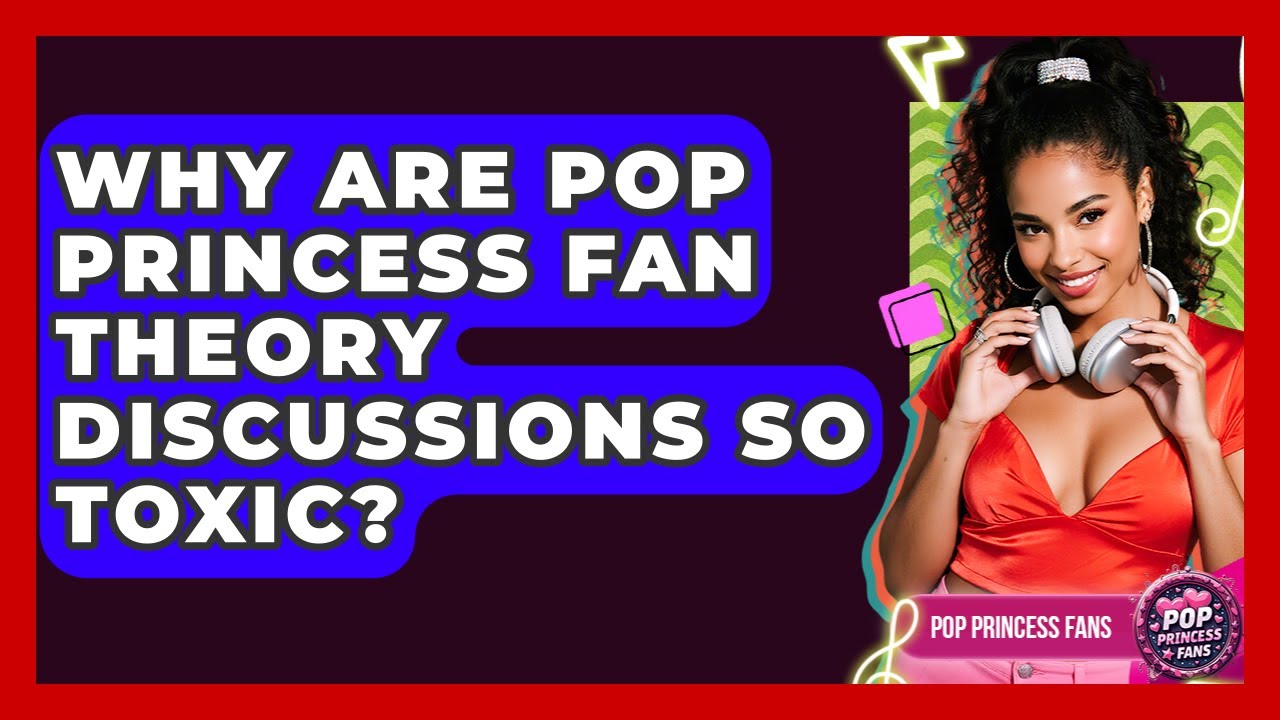 Why Are Pop Princess Fan Theory Discussions So Toxic? - Pop Princess Fans