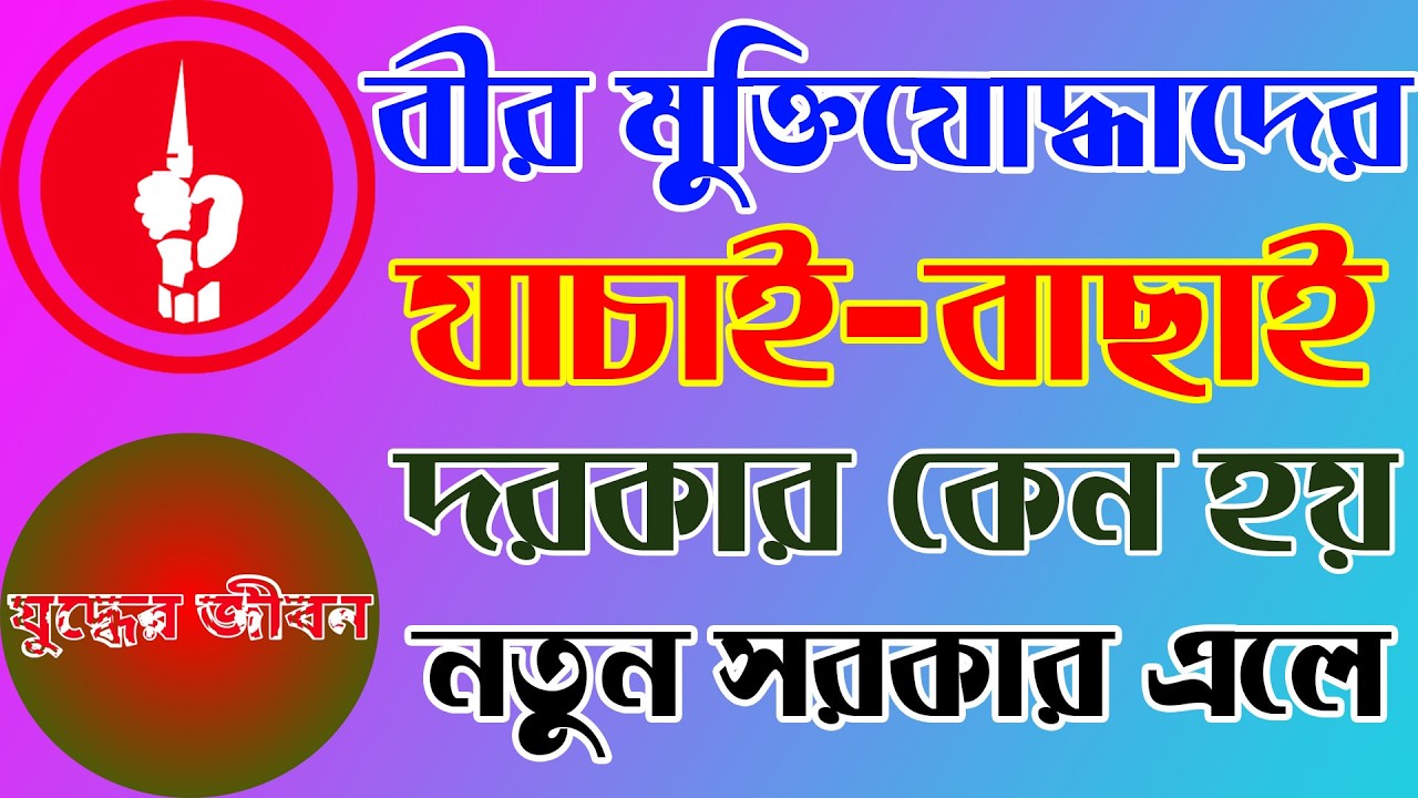 বীর মুক্তিযোদ্ধাদের যাচাই বাছাই কেন দরকার হয় নতুন সরকার এলেই