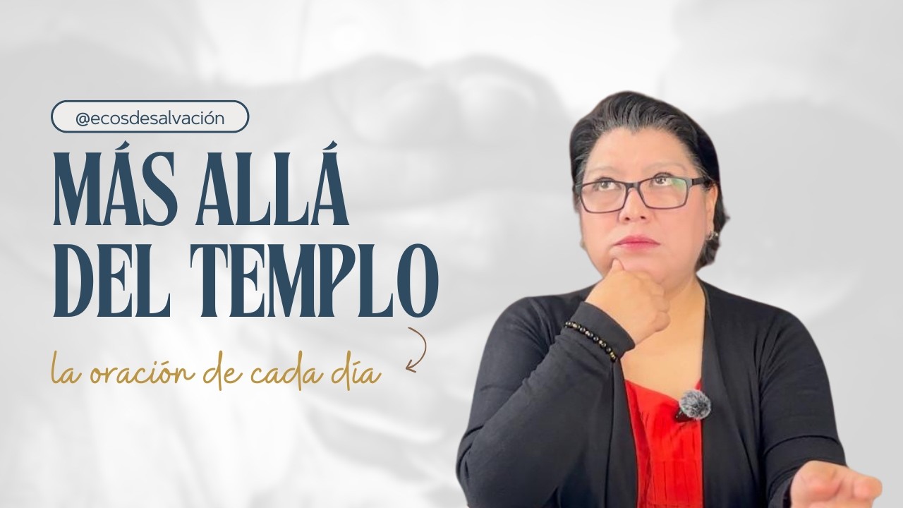ECOS DE SALVACIÓN PROGRAMA 29 MÁS ALLÁ DEL TEMPLO; LA ORACIÓN DE CADA DÍA