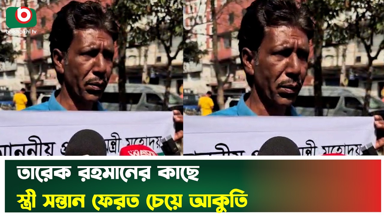 তারেক রহমানের কাছে স্ত্রী সন্তান ফেরত চেয়ে আকুতি | Tarique Rahman | Reunion Request | Boishakhi Tv