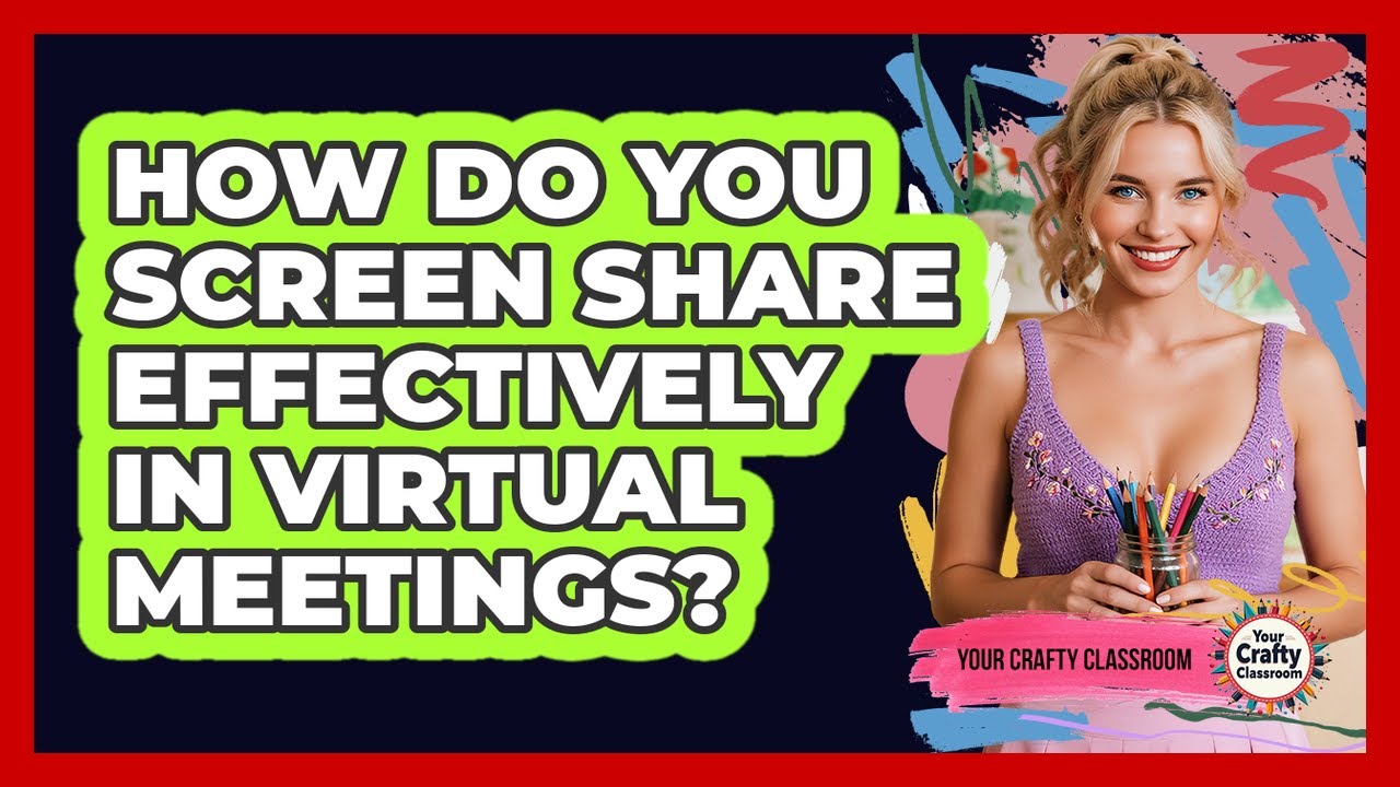 How Do You Screen Share Effectively In Virtual Meetings?