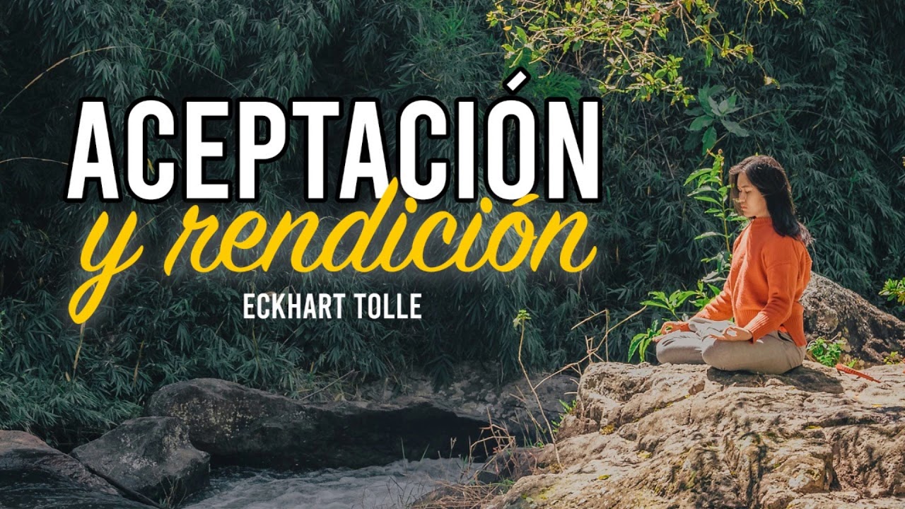 Aceptaci&oacute;n y Rendici&oacute;n - Por Eckhart Tolle