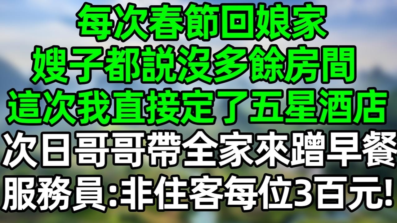 每次春節回娘家，嫂子都説沒多餘房間，這次我直接定了五星級酒店，次日哥哥帶全家來蹭早餐，服務員：非住客每位3百元！#深夜淺讀 #夜讀人生 #大橘講故事  #情感故事 #講故事  #幸福生活