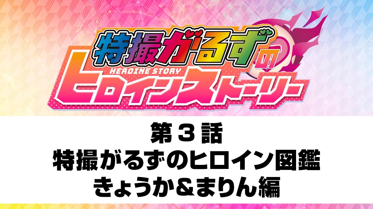 『特撮がるずのヒロインストーリー』第3話「特撮がるずのヒロイン図鑑　きょうか＆まりん編」