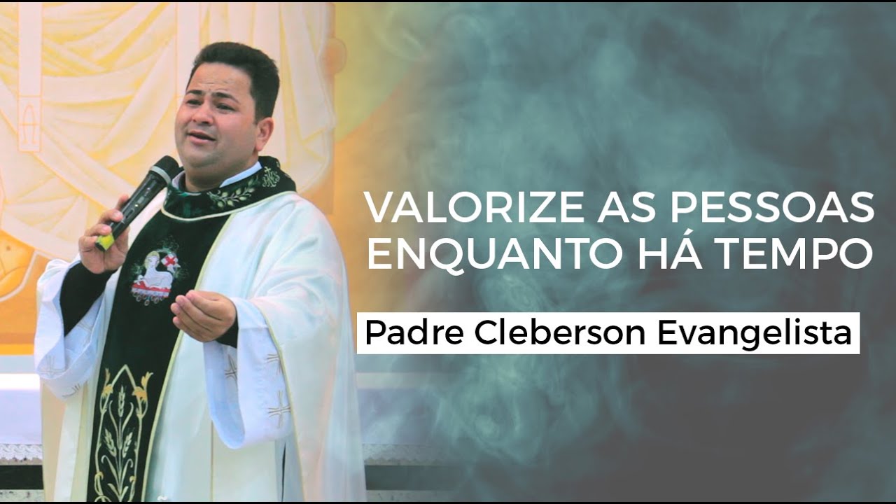 Valorize as pessoas enquanto há tempo - Padre Cleberson Evangelista
