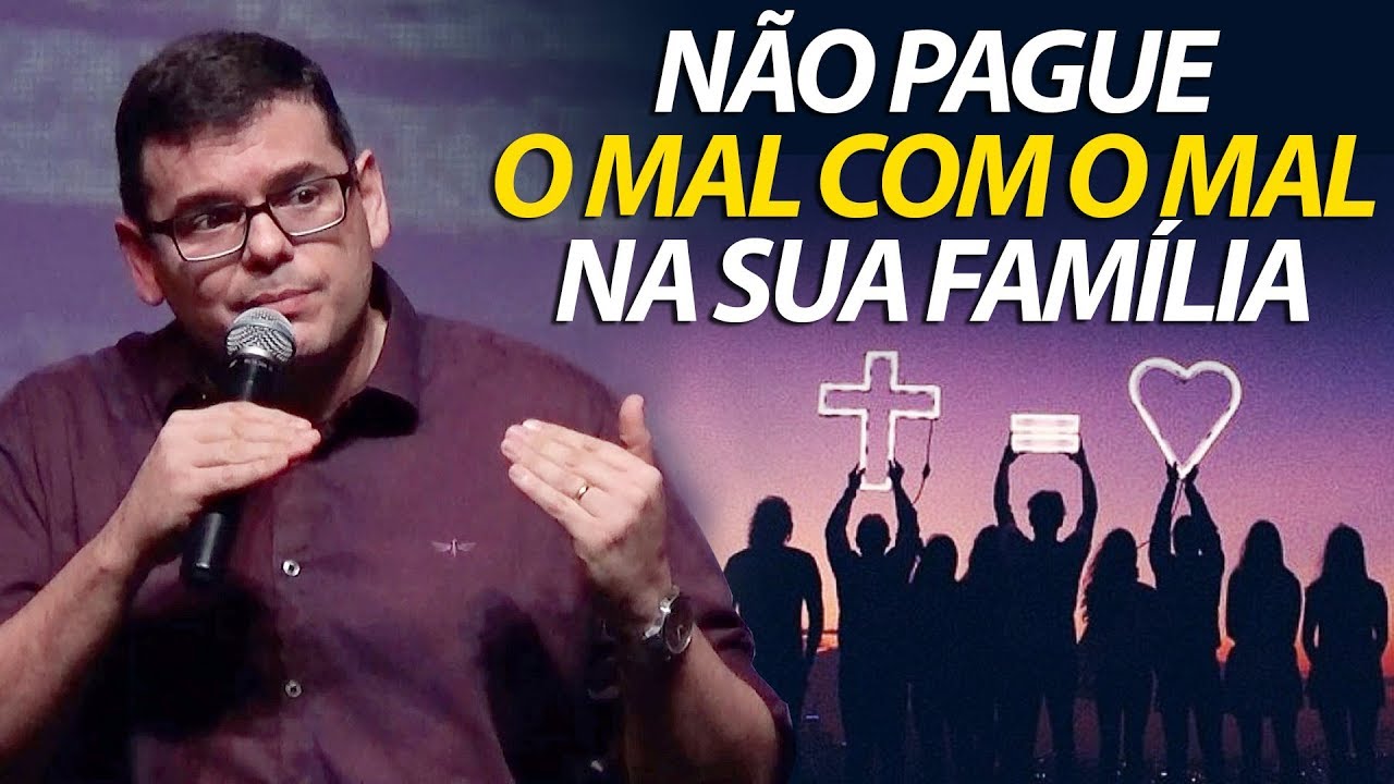 NÃO PAGUE O MAL COM O MAL NA SUA FAMÍLIA | Hildebrando Cerqueira