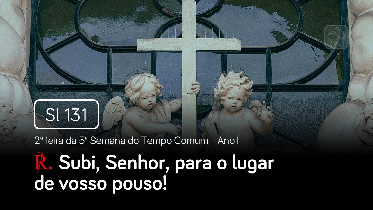 Salmo 131 Subi, Senhor, para o lugar de vosso pouso (2ª feira da 5ª Semana do Tempo Comum - Ano II)