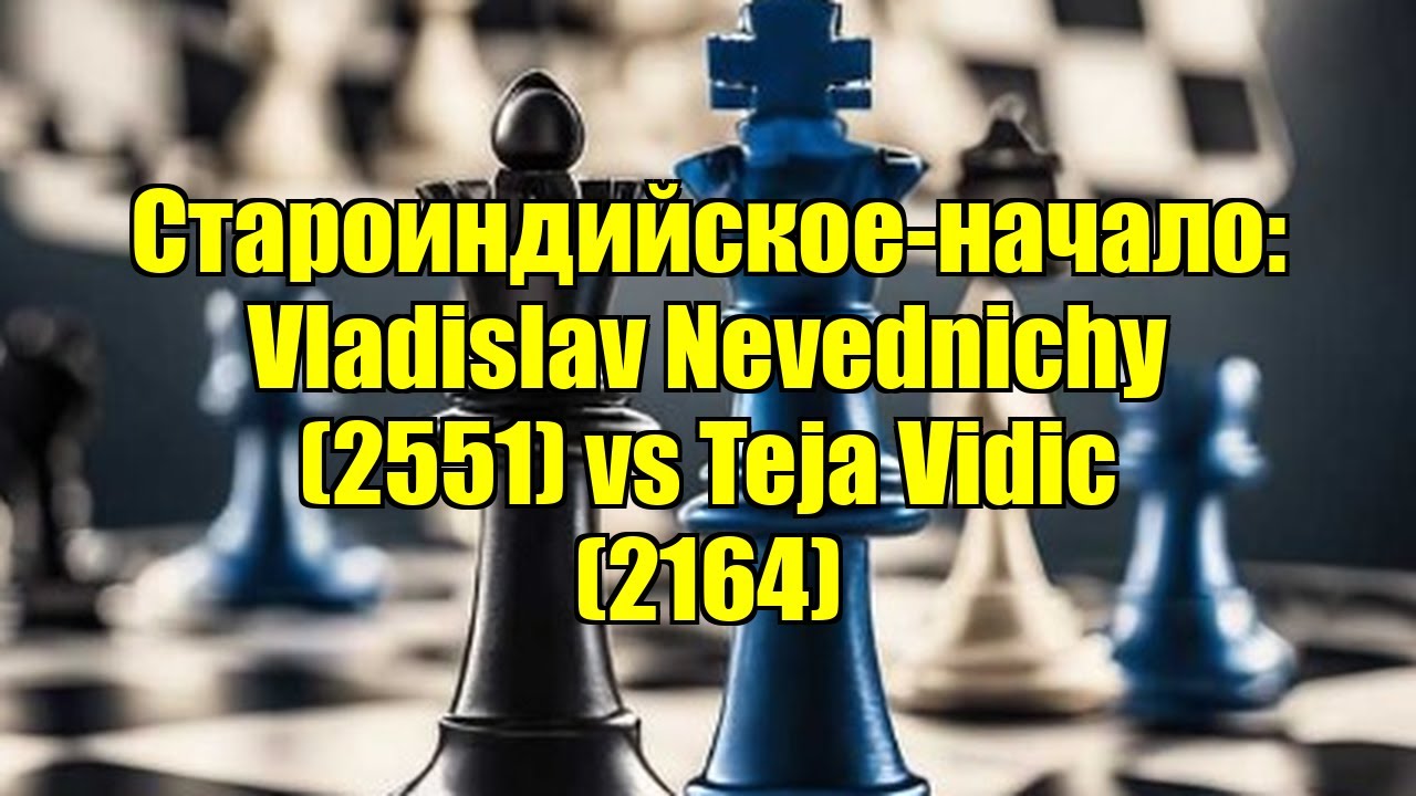 Староиндийское-начало: Vladislav Nevednichy (2551) vs Teja Vidic (2164)